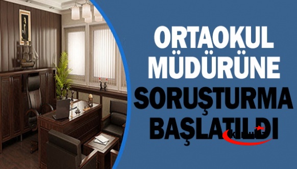 İl Milli Eğitim Müdürü, ortaokul müdürü hakkında soruşturma başlattı