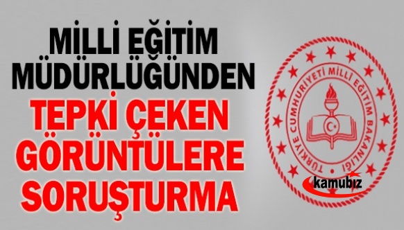 Milli Eğitim Müdürlüğü tepki çeken görüntülere soruşturma başlattı