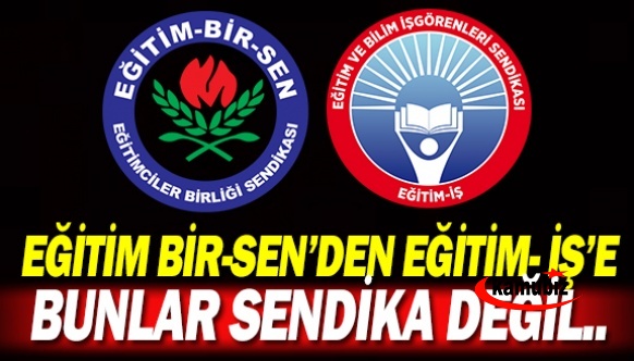 Eğitim Bir-Sen'den Eğitim İş Sendikasına: Bunlar Sendika Değil...