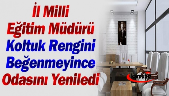 İl Milli Eğitim Müdürü Koltuğun rengini beğenmeyince odasını yeniledi