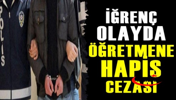 İğrenç olayda öğretmene 6 yıl 8 ay hapis!