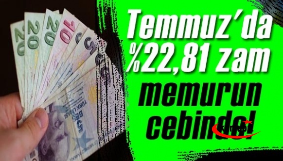 Temmuz'da yüzde 22,81 zam memurun cebinde!