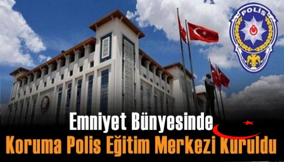 Emniyet Bünyesinde, Koruma Polis Eğitim Merkezi kuruldu