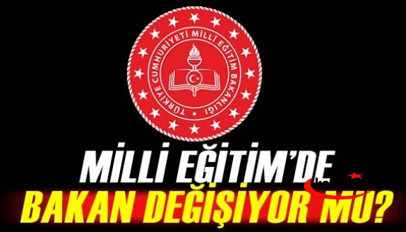 Milli Eğitim Bakanı Değişiyor mu? Yeni Bakan kim olacak?