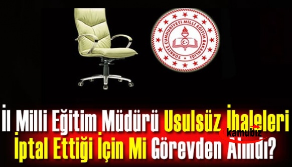 İl Milli Eğitim Müdürü Usulsüz İhaleleri İptal Ettiği İçin Mi Görevden Alındı?