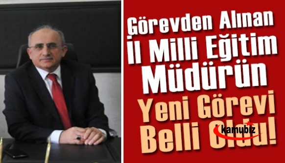 Görevden alınan İl Milli Eğitim Müdürünün Yeni Görevi Belli Oldu!