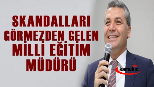 Skandalları görmezden gelen Milli Eğitim Müdürü