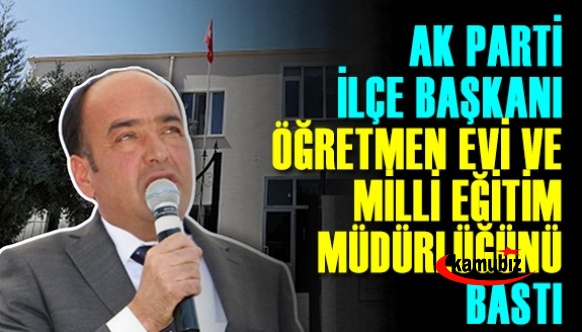 AK Parti ilçe başkanı, öğretmenevi ve milli eğitim müdürlüğünü bastı