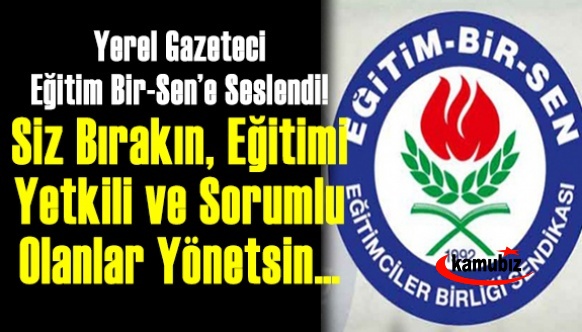 Yerel Gazeteci Eğitim-Bir-Sen Yöneticilerine Seslendi! Milli Eğitimi Yetkili ve Sorumlu Olanlar Yönetsin…