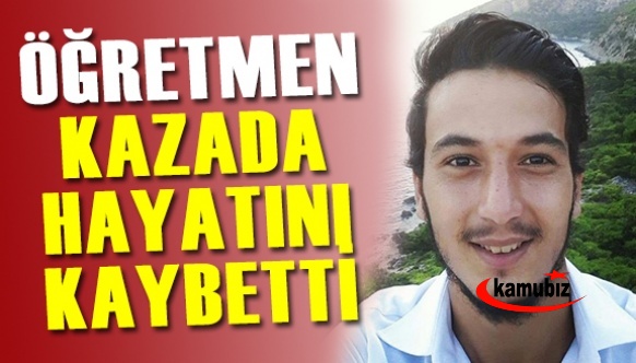 7 ay önce atanan genç öğretmen kaza kurbanı..