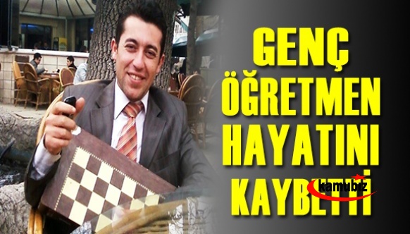 38 yaşındaki genç öğretmen hayatını kaybetti