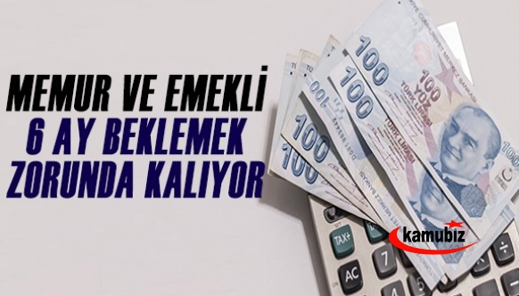 Memur ve emekli 6 ay beklemek zorunda kalıyor!