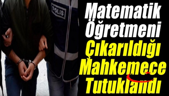 Matematik öğretmeni çıkarıldığı mahkemece tutuklandı