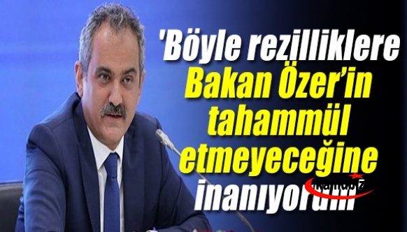 'Böyle rezilliklere Bakan Özer’in tahammül etmeyeceğine inanıyorum'