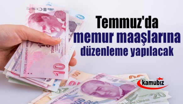 Temmuz'da memur ve emekli maaşlarına düzenleme yapılacak