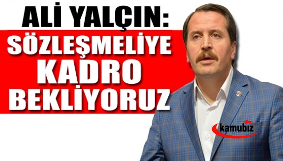 Ali Yalçın: Sözleşmelilere Kadro Bekliyoruz!