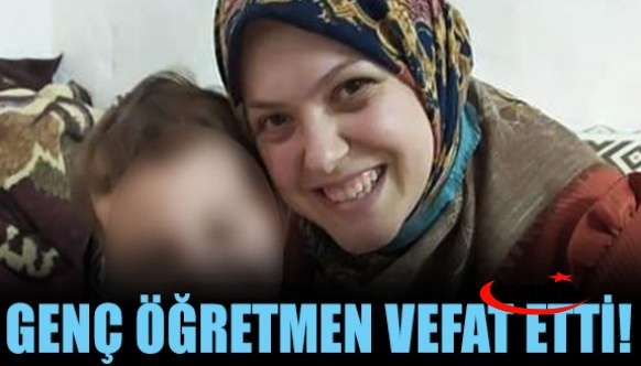 36 yaşındaki genç öğretmen hayatını kaybetti!