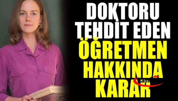 Doktoru tehdit eden öğretmen hakkında karar