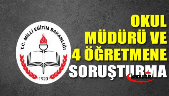 Okul müdürü ve 4 öğretmen hakkında soruşturma