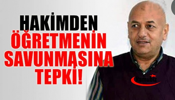 Hâkimden öğretmenin savunmasına tepki: Sen kim oluyorsun!