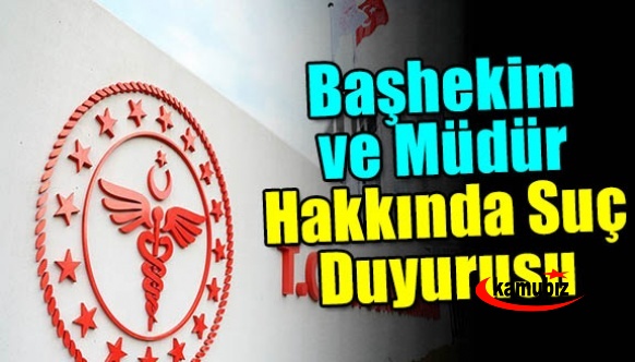 Başhekim ve Müdür Hakkında Suç Duyurusu