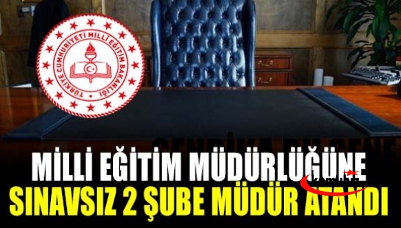 Milli Eğitim Müdürlüğüne Sınavsız 2 Şube Müdürü Atandı