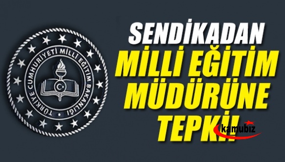 Sendikadan milli eğitim müdürüne tepki!