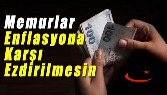 Memurlar Enflasyona Karşı Ezdirilmemelidir