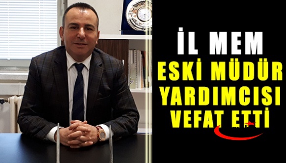 Hakkında soruşturma açılan eski il mem yardımcısı vefat etti!