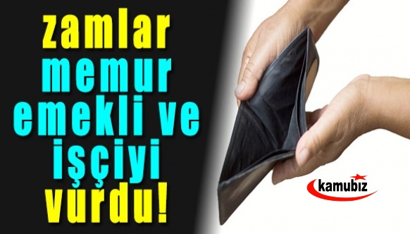 Enflasyon ve zam fırtınası memur, emekli ve işçiyi vurdu!