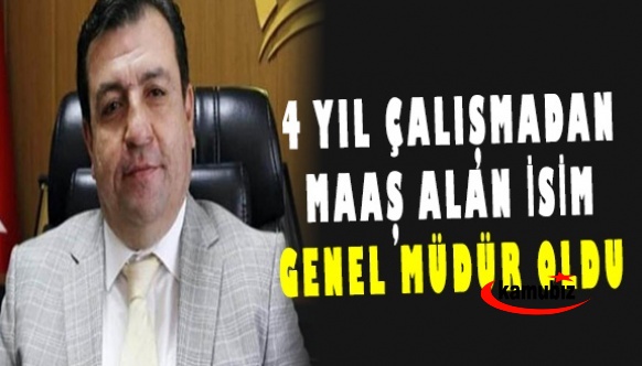 4 yıl çalışmadan maaş alan isim Genel Müdür oldu