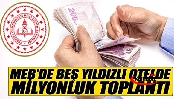 Milli eğitimde beş yıldızlı otelde milyonluk toplantı