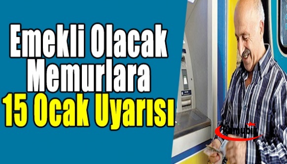 Emekli olacak memurlara 15 Ocak uyarısı