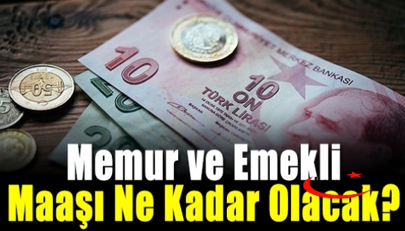 Memur ve emekli maaşı ne kadar olacak?