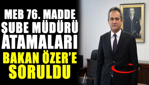 76. madde sınavsız şube müdürü atamaları, Milli Eğitim Bakanına soruldu