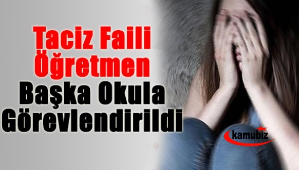 Taciz faili öğretmen başka bir okulda görevlendirildi!