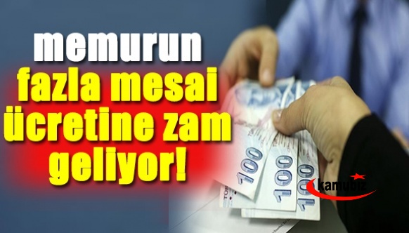 Memurun fazla mesai ücreti yüzde 63 oranında artırılıyor