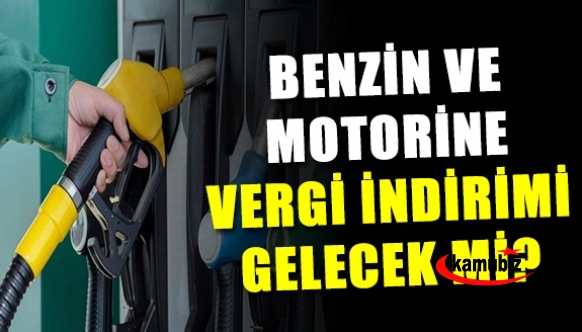 Benzin ve motorine vergi indirimi gelecek mi? İşte hükümetin son planı