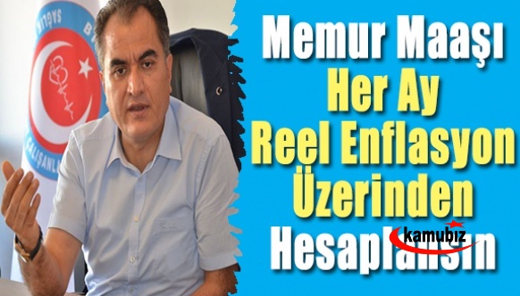 Memur maaşları her ay reel enflasyon üzerinden hesaplanmalı