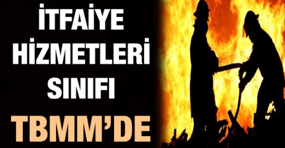 İtfaiye Hizmetleri Sınıfı Hakkında Kanun Teklifi TBMM'de Görüşülecek