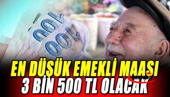 En düşük emekli maaşı 3500 TL olacak