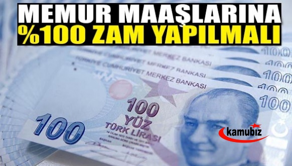 Memur maaşlarına yüzde 100 zam yapılmalı