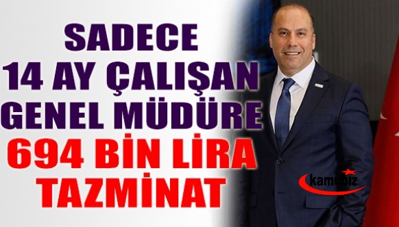 Sadece 14 ay çalışan Genel Müdüre 694 bin lira tazminat