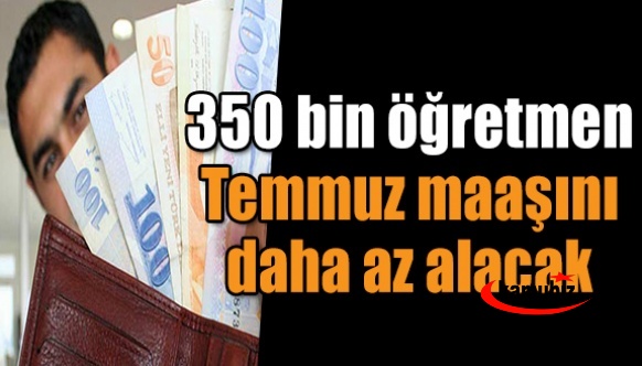 350 bin öğretmen Temmuz maaşını daha az alacak