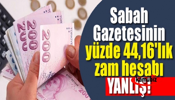 Sabah Gazetesinin yüzde 44,16'lık zam hesabı doğru değil!