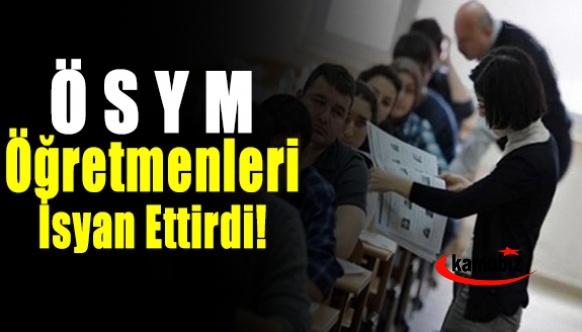 ÖSYM öğretmenleri isyan ettirdi!