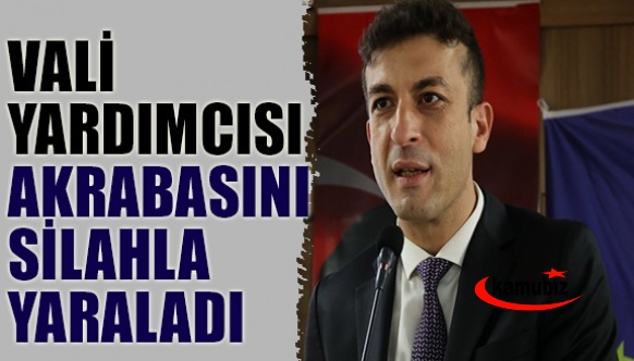 Vali yardımcısı akrabasını silahla yaraladı