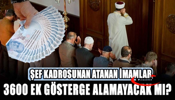 Diyanette şef kadrosuna atanan imamlar, 3600 ek gösterge alamayacak mı?