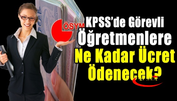 Öğretmenlerin KPSS sınav görevli ücreti ne kadar? 2022 KPSS gözetmen ve salon başkanı sınav görevi ücreti kaç TL? ÖSYM sınav görevine ne kadar zam geldi?