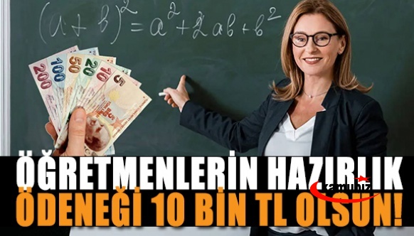 Öğretmenlerin eğitim öğretime hazırlık ödeneği 10 bin lira olsun